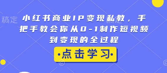 小红书商业IP变现私教，手把手教会你从0-1制作短视频到变现的全过程-点子口袋网
