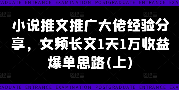 小说推文推广大佬经验分享，女频长文1天1万收益爆单思路(上)-点子口袋网