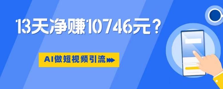 利用AI做短视频引流，卖398的虚拟产品，13天净赚10746元？-点子口袋网
