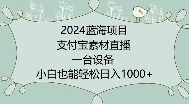 2024年蓝海项目，支付宝素材直播，无需出境，小白也能日入1000+ ，实操教程【揭秘】-点子口袋网