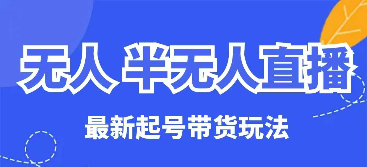 无人半无人直播最新起号带货玩法，全是干货(保姆级教程)-点子口袋网