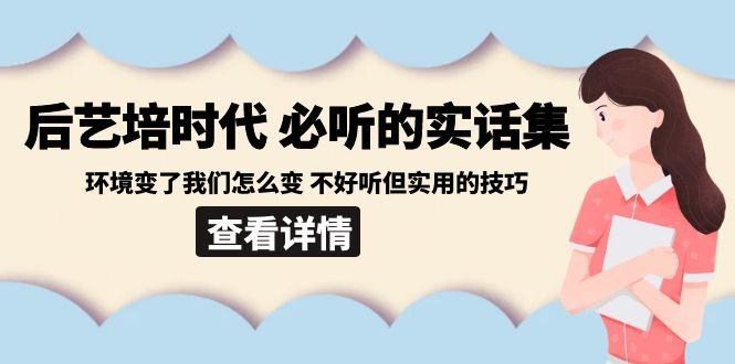 后艺培时代之必听的实话集：环境变了我们怎么变 不好听但实用的技巧-点子口袋网