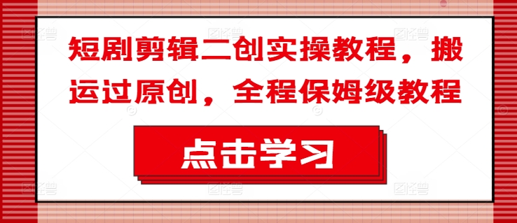 短剧剪辑二创实操教程，搬运过原创，全程保姆级教程-点子口袋网