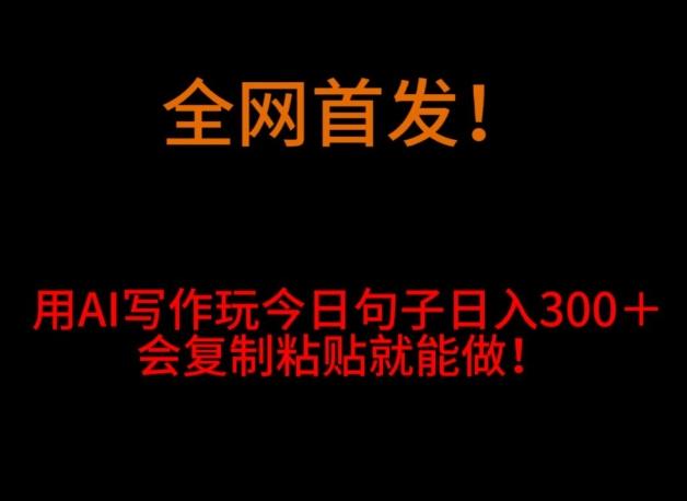 全网首发！用AI写作玩今日句子‌日入300＋，会复制粘贴就能做！-点子口袋网
