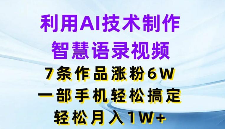 利用AI技术制作智慧语录视频，7条作品涨粉6W，一部手机轻松搞定，轻松月入1W+-点子口袋网