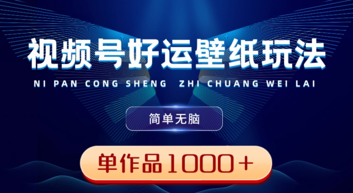 视频号好运壁纸玩法，简单无脑，发一个爆一个，单作品收益1000＋-点子口袋网