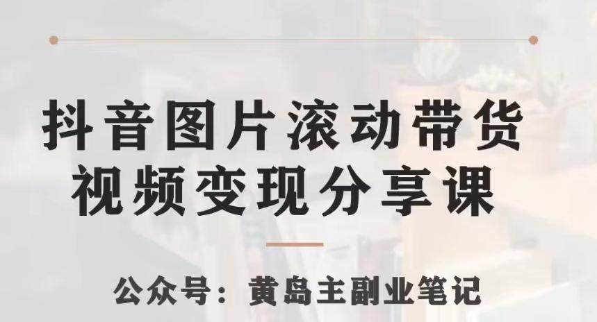 黄岛主·抖音图片滚动带货视频副业项目，一条龙变现玩法分享给你-点子口袋网