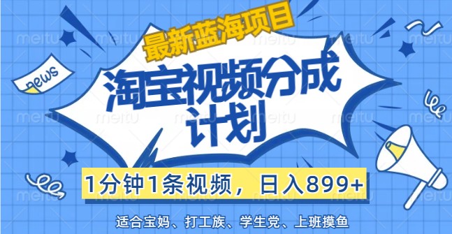 最新蓝海项目淘宝视频分成计划，1分钟1条视频，日入899+，有手就行-点子口袋网