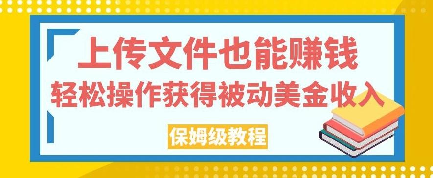 上传文件也能赚钱，轻松操作获得被动美金收入，保姆级教程【揭秘】-点子口袋网