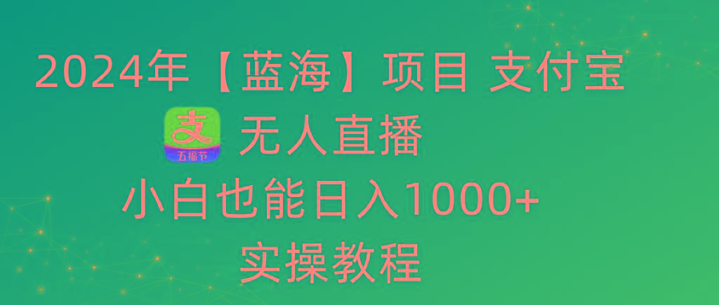 2024年【蓝海】项目 支付宝无人直播 小白也能日入1000+  实操教程-点子口袋网