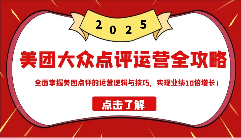 美团大众点评运营全攻略2025，全面掌握美团点评的运营逻辑与技巧，实现业绩10倍增长！-点子口袋网