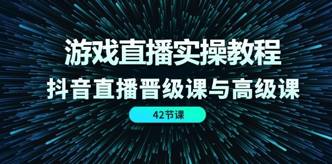 游戏直播实操教程，抖音直播晋级课与高级课(42节-点子口袋网