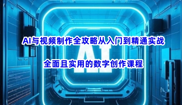 AI与视频制作全攻略从入门到精通实战，全面且实用的数字创作课程-点子口袋网