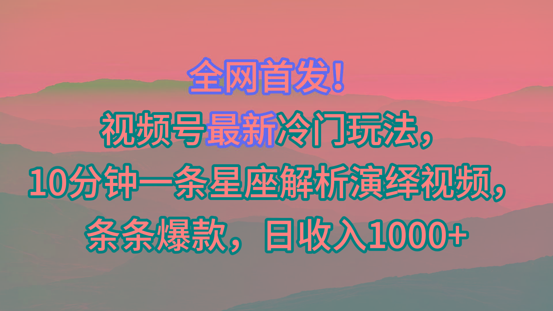 视频号最新冷门玩法，10分钟一条星座解析演绎视频，条条爆款，日收入1000+-点子口袋网