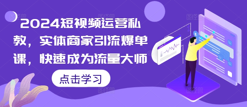 2024短视频运营私教，实体商家引流爆单课，快速成为流量大师-点子口袋网