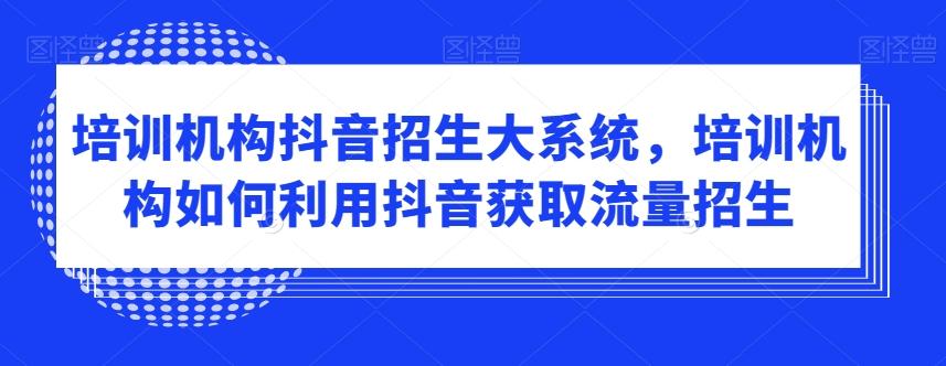 培训机构抖音招生大系统，培训机构如何利用抖音获取流量招生-点子口袋网