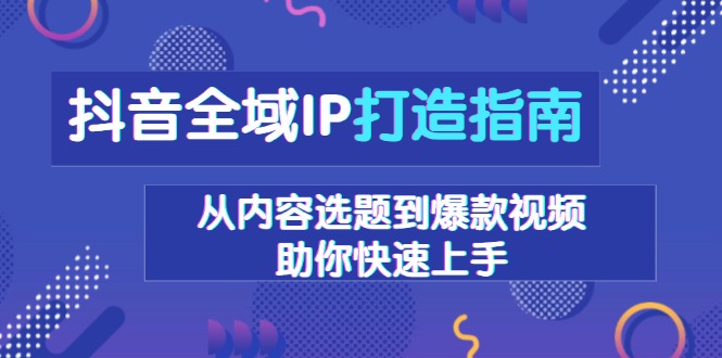 抖音全域IP打造指南，从内容选题到爆款视频，助你快速上手-点子口袋网