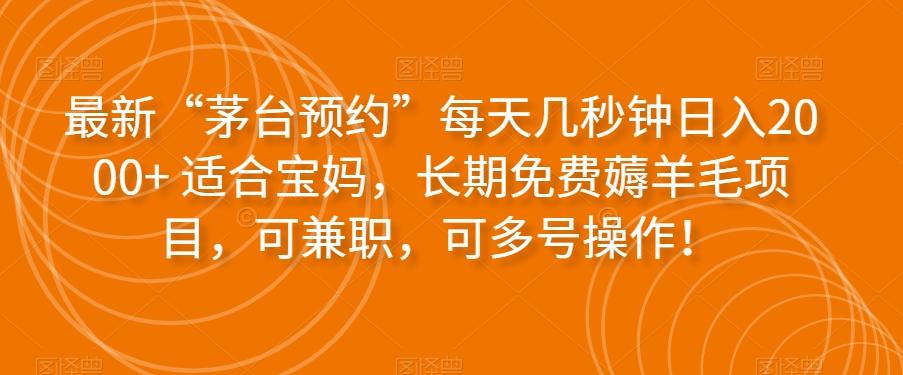 最新“茅台预约”每天几秒钟日入2000+适合宝妈，长期免费薅羊毛项目，可兼职，可多号操作！-点子口袋网