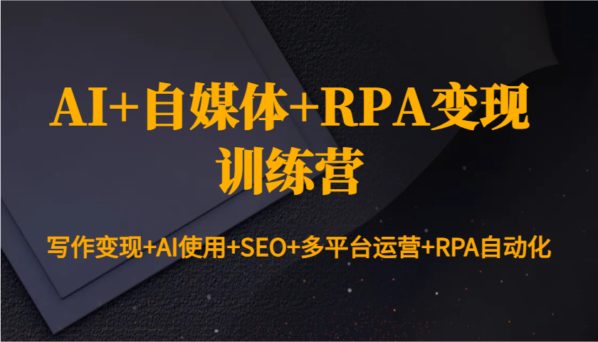 AI+自媒体+RPA变现训练营：写作变现+AI使用+SEO+多平台运营+RPA自动化-点子口袋网