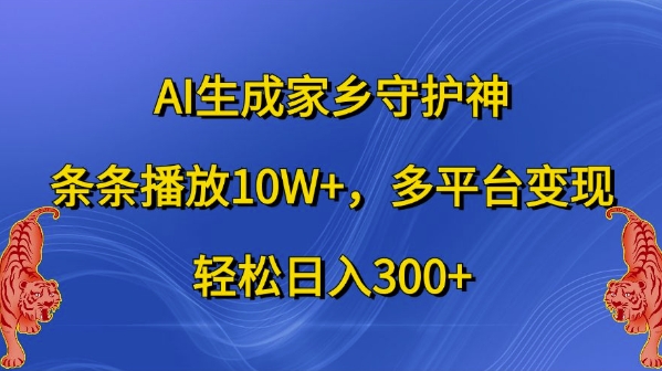 AI生成家乡守护神，条条播放10W+，多平台变现，轻松日入300+【揭秘】-点子口袋网