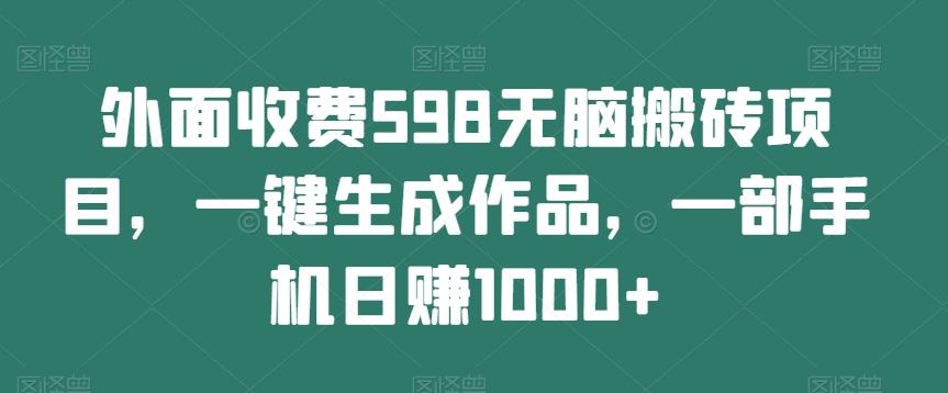 外面收费598无脑搬砖项目，一键生成作品，一部手机日赚1000+-点子口袋网