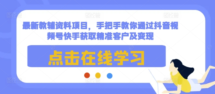 最新教辅资料项目，手把手教你通过抖音视频号快手获取精准客户及变现-点子口袋网