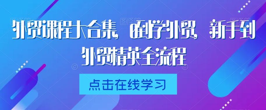 外贸课程大合集，0到1学外贸，新手到外贸精英全流程-点子口袋网