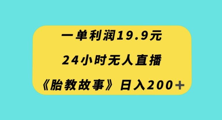 一单利润19.9，24小时无人直播胎教故事，每天轻松200+【揭秘】-点子口袋网