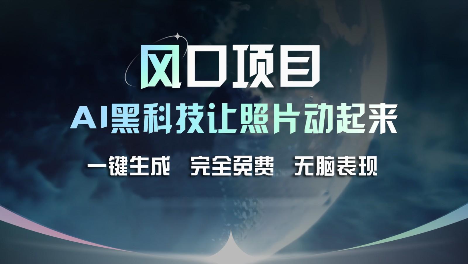 风口项目，AI 黑科技让老照片复活！一键生成完全免费！接单接到手抽筋，无脑变现-点子口袋网