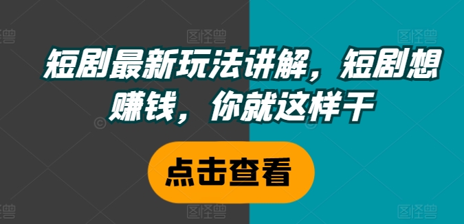 短剧最新玩法讲解，短剧想赚钱，你就这样干-点子口袋网