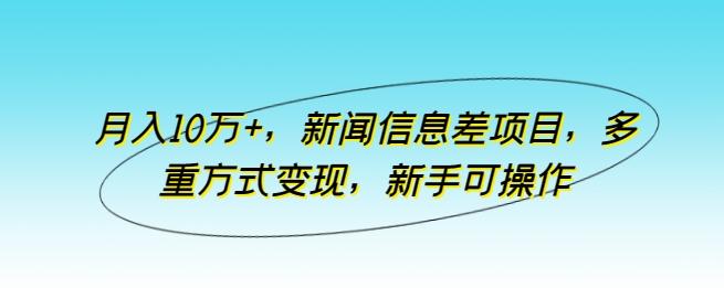 月入10万+，新闻信息差项目，多重方式变现，新手可操作【揭秘】-点子口袋网