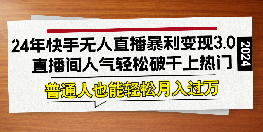 24年快手无人直播暴利变现3.0，直播间人气轻松破千上热门，普通人也能...-点子口袋网