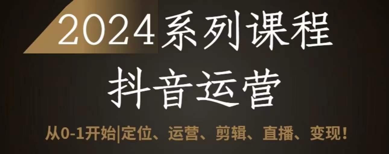2024抖音运营全套系列课程，从0-1开始，定位、运营、剪辑、直播、变现-点子口袋网