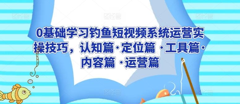 0基础学习钓鱼短视频系统运营实操技巧，认知篇·定位篇 ·工具篇·内容篇 ·运营篇-点子口袋网