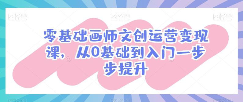 零基础画师文创运营变现课，从0基础到入门一步步提升-点子口袋网