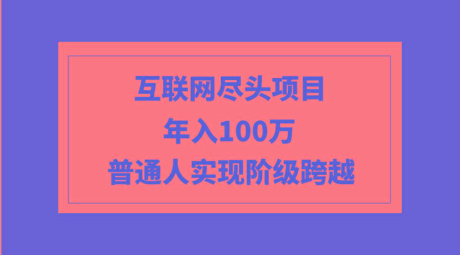 (9250期)互联网尽头项目：年入100W，普通人实现阶级跨越-点子口袋网