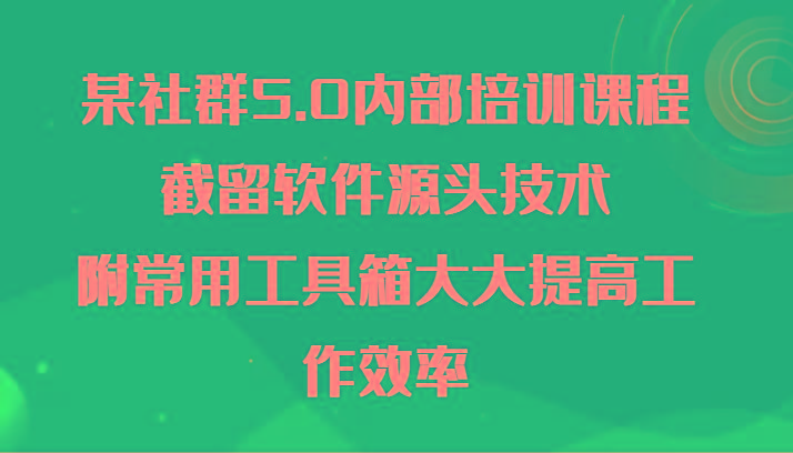 某社群5.0内部培训课程，截留软件源头技术，附常用工具箱大大提高工作效率-点子口袋网