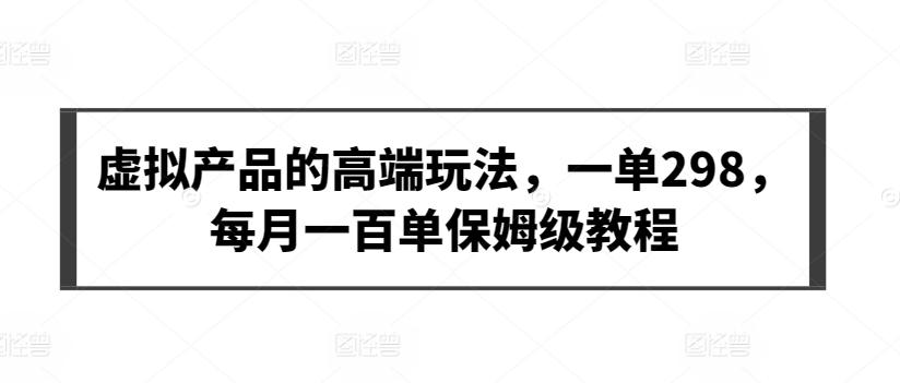 虚拟产品的高端玩法，一单298，每月一百单保姆级教程【揭秘】-点子口袋网