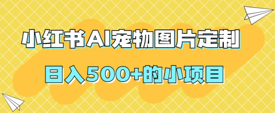 小红书AI宠物图片定制，日入500+的小项目-点子口袋网