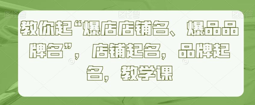教你起“爆店店铺名、爆品品牌名”，店铺起名，品牌起名，教学课-点子口袋网