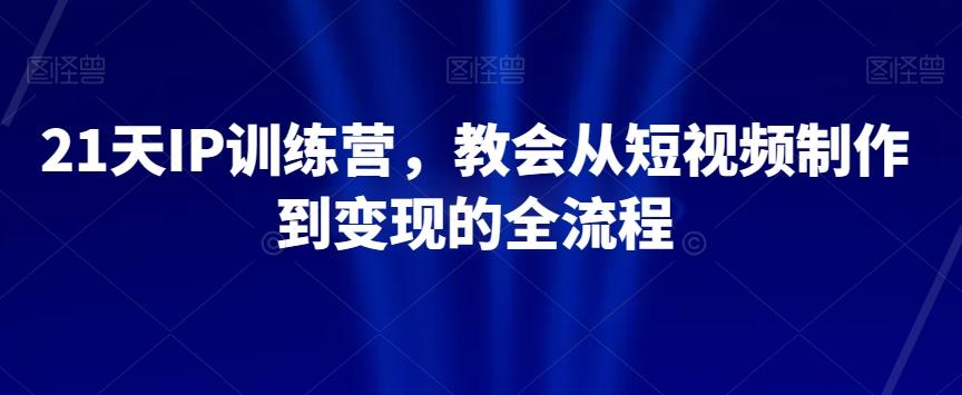 21天IP训练营，教会从短视频制作到变现的全流程-点子口袋网