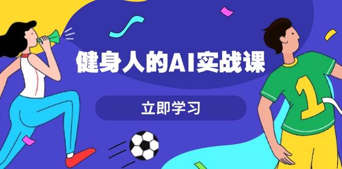 健身人的AI实战课，7天从0到1提升效率，快速入门AI，掌握爆款内容-点子口袋网