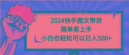(9958期)2024快手图文带货，简单易上手，小白也轻松可以日入500+-点子口袋网