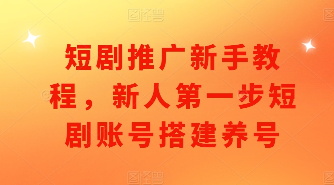 短剧推广新手教程，新人第一步短剧账号搭建养号-点子口袋网