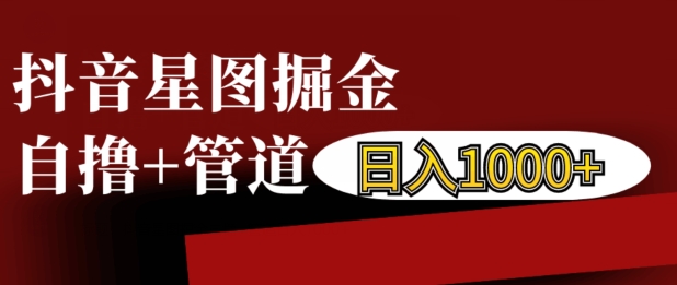 抖音星图掘金自撸，可以管道也可以自营，日入1k【揭秘】-点子口袋网