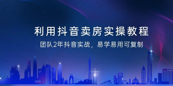利用抖音-卖房实操教程，团队2年抖音实战，易学易用可复制(43节无水印)-点子口袋网