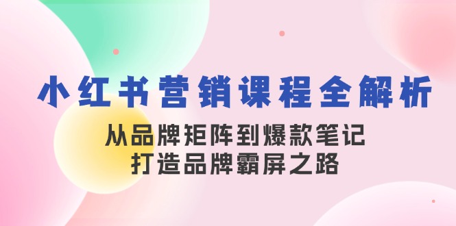 小红书营销课程全解析，从品牌矩阵到爆款笔记，打造品牌霸屏之路-点子口袋网