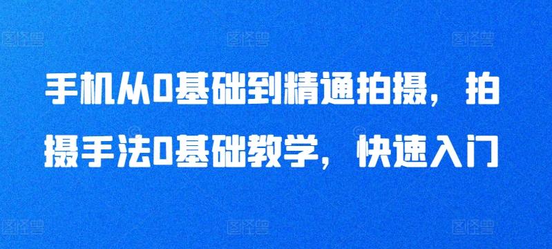 手机从0基础到精通拍摄，拍摄手法0基础教学，快速入门-点子口袋网