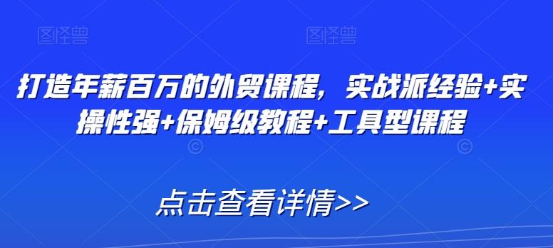 打造年薪百万的外贸课程，实战派经验+实操性强+保姆级教程+工具型课程-点子口袋网
