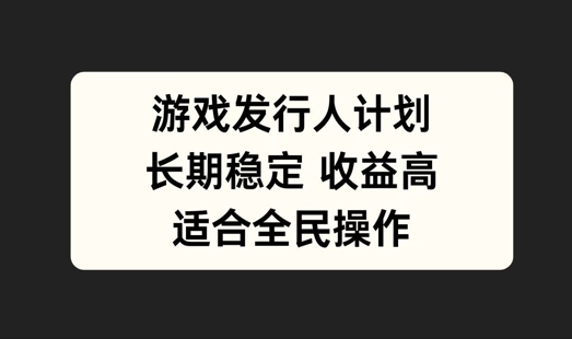游戏发行人计划，长期稳定，适合全民操作【揭秘】-点子口袋网